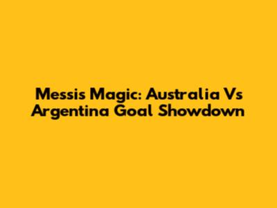 Messi's Magic: Australia Vs Argentina Goal Showdown