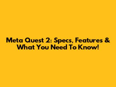 Meta Quest 2: Specs, Features & What You Need To Know!