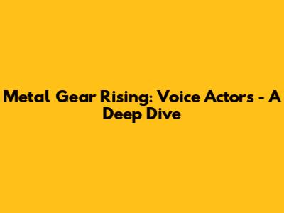 Metal Gear Rising: Voice Actors - A Deep Dive