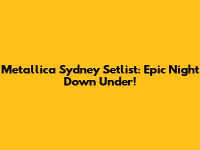 Metallica Sydney Setlist: Epic Night Down Under!