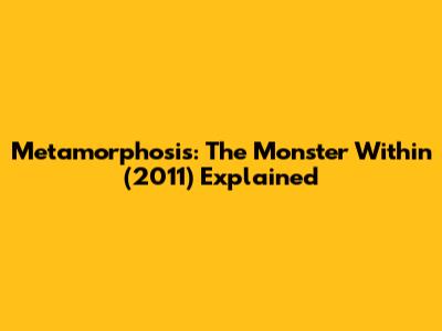 Metamorphosis: The Monster Within (2011) Explained