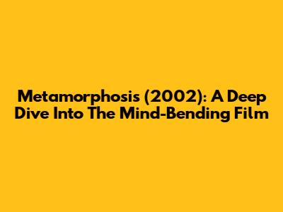 Metamorphosis (2002): A Deep Dive Into The Mind-Bending Film