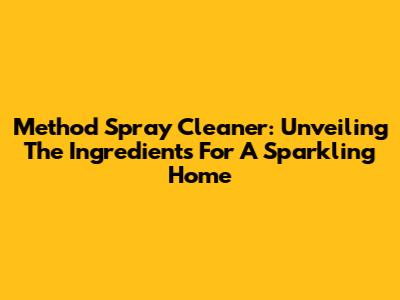Method Spray Cleaner: Unveiling The Ingredients For A Sparkling Home