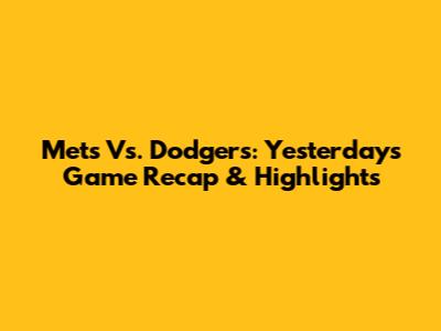 Mets Vs. Dodgers: Yesterday's Game Recap & Highlights