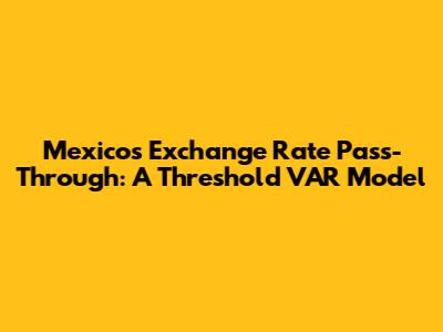 Mexico's Exchange Rate Pass-Through: A Threshold VAR Model