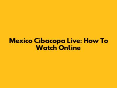 Mexico Cibacopa Live: How To Watch Online