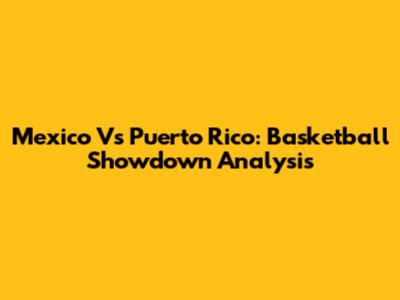 Mexico Vs Puerto Rico: Basketball Showdown Analysis