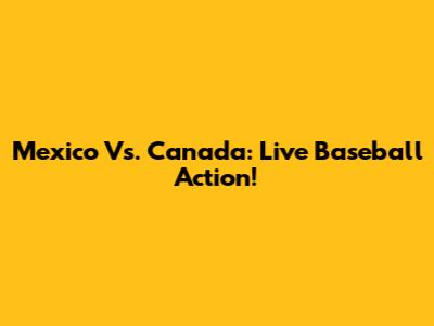 Mexico Vs. Canada: Live Baseball Action!