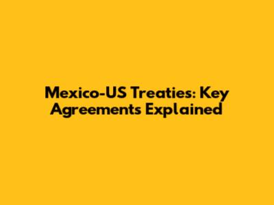 Mexico-US Treaties: Key Agreements Explained
