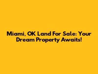 Miami, OK Land For Sale: Your Dream Property Awaits!