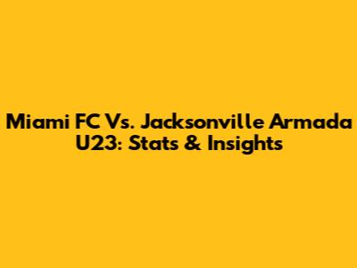 Miami FC Vs. Jacksonville Armada U23: Stats & Insights