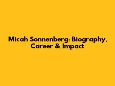 Micah Sonnenberg: Biography, Career & Impact