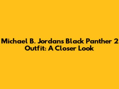 Michael B. Jordan's Black Panther 2 Outfit: A Closer Look