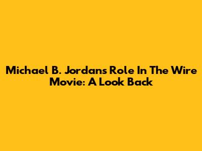 Michael B. Jordan's Role In The Wire Movie: A Look Back