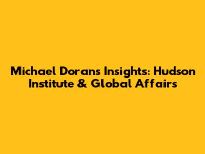 Michael Doran's Insights: Hudson Institute & Global Affairs