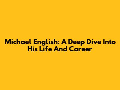 Michael English: A Deep Dive Into His Life And Career