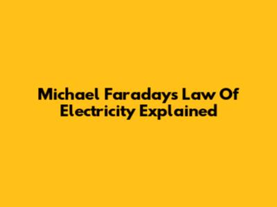 Michael Faraday's Law Of Electricity Explained