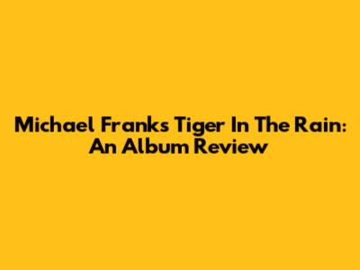Michael Franks' Tiger In The Rain: An Album Review
