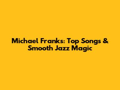 Michael Franks: Top Songs & Smooth Jazz Magic