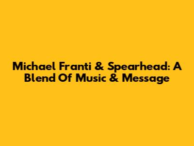 Michael Franti & Spearhead: A Blend Of Music & Message