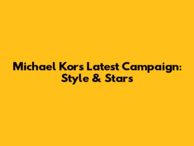 Michael Kors' Latest Campaign: Style & Stars