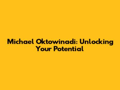 Michael Oktowinadi: Unlocking Your Potential