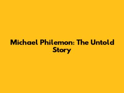 Michael Philemon: The Untold Story