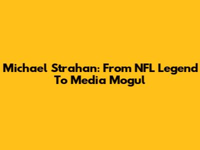 Michael Strahan: From NFL Legend To Media Mogul