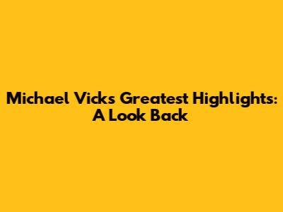 Michael Vick's Greatest Highlights: A Look Back