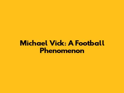 Michael Vick: A Football Phenomenon