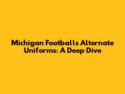 Michigan Football's Alternate Uniforms: A Deep Dive