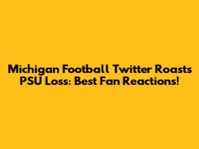 Michigan Football Twitter Roasts PSU Loss: Best Fan Reactions!