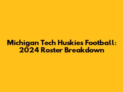 Michigan Tech Huskies Football: 2024 Roster Breakdown