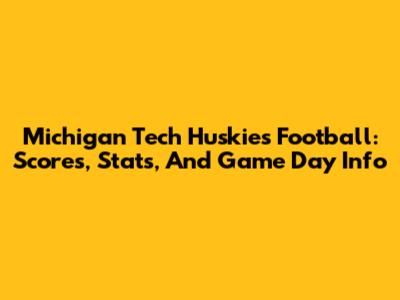 Michigan Tech Huskies Football: Scores, Stats, And Game Day Info