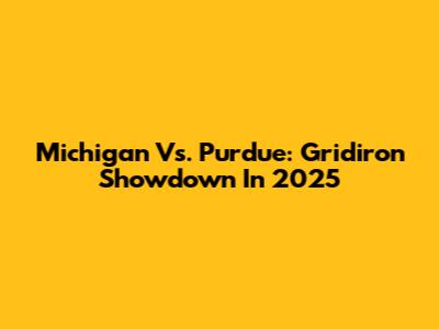 Michigan Vs. Purdue: Gridiron Showdown In 2025