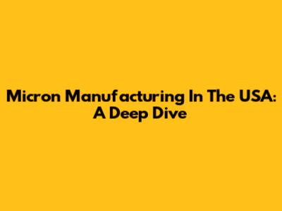 Micron Manufacturing In The USA: A Deep Dive