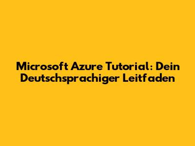 Microsoft Azure Tutorial: Dein Deutschsprachiger Leitfaden