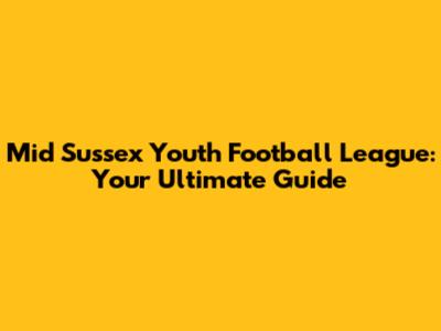 Mid Sussex Youth Football League: Your Ultimate Guide