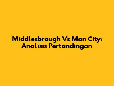 Middlesbrough Vs Man City: Analisis Pertandingan