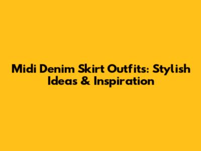 Midi Denim Skirt Outfits: Stylish Ideas & Inspiration