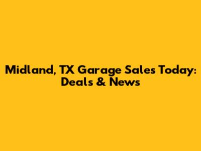 Midland, TX Garage Sales Today: Deals & News