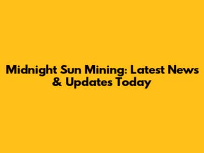 Midnight Sun Mining: Latest News & Updates Today