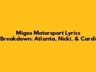Migos Motorsport Lyrics Breakdown: Atlanta, Nicki, & Cardi