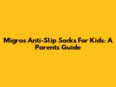 Migros Anti-Slip Socks For Kids: A Parent's Guide