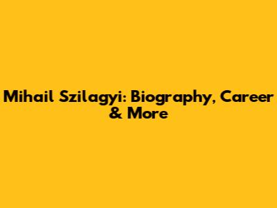 Mihail Szilagyi: Biography, Career & More