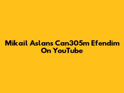 Mikail Aslan's "Can305m Efendim" On YouTube