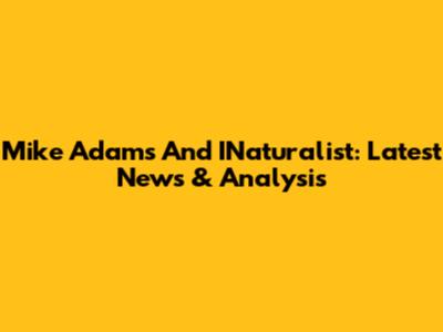 Mike Adams And INaturalist: Latest News & Analysis