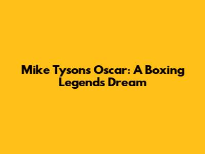 Mike Tyson's Oscar: A Boxing Legend's Dream