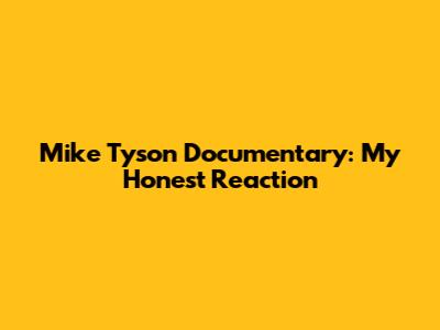 Mike Tyson Documentary: My Honest Reaction