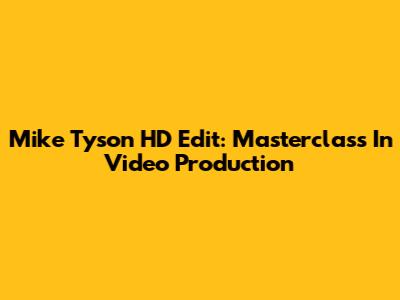 Mike Tyson HD Edit: Masterclass In Video Production